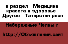  в раздел : Медицина, красота и здоровье » Другое . Татарстан респ.,Набережные Челны г.